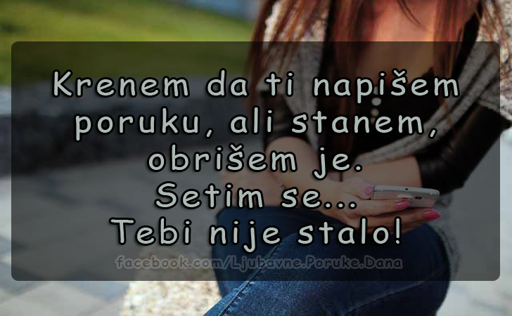 Ljubavne Poruke,  Ljubavne Slike | Krenem da ti napišem poruku..., Krenem da ti napišem poruku, ali stanem, obrišem je. Setim se...
Tebi nije stalo!