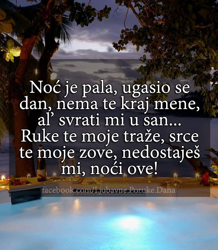Ljubavne Poruke,  Ljubavne Slike | Noć je pala, ugasio se dan, nema te kraj mene, al’ svrati mi u san..., Noć je pala, ugasio se dan, nema te kraj mene, al’ svrati mi u san...Ruke te moje traže, srce te moje zove, nedostaješ mi, noći ove! 
Ljubavne poruke i slike - ljubavni stihovi - citati ljubavni