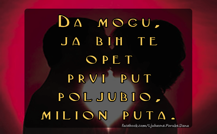 Ljubavne Poruke,  Ljubavne Slike | Da mogu,  ja bih..., Da mogu, 
ja bih te 
opet 
prvi put 
poljubio, 
milion puta.