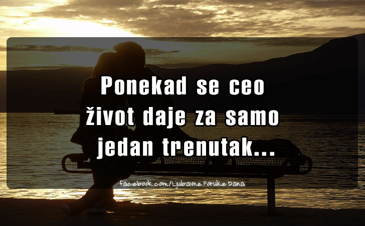 Ljubavne Poruke,  Ljubavne Slike | Ponekad se ceo  zivot, Ponekad se ceo
 zivot daje za samo
 jedan trenutak...