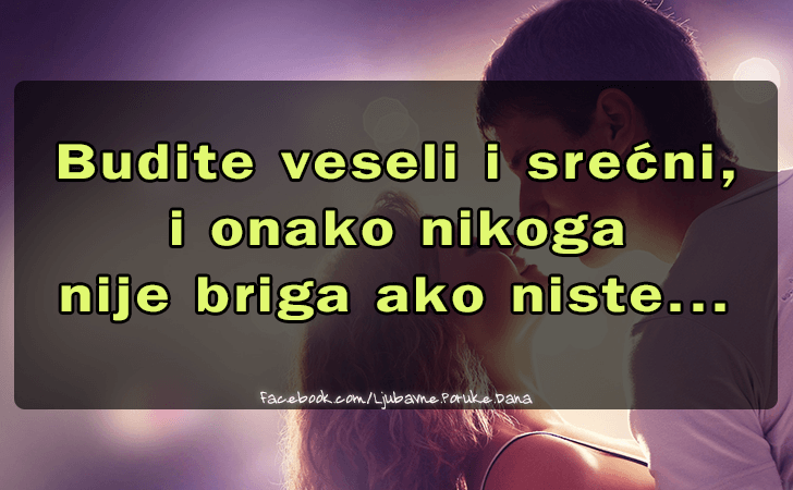 Ljubavne Poruke,  Ljubavne Slike | Budite veseli i srecni..., Budite veseli i srecni,
 i onako nikoga 
nije briga ako niste...