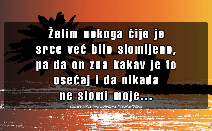 Ljubavne Poruke,  Ljubavne Slike | Zelim nekoga cije je  srce..., Zelim nekoga cije je
 srce vec bilo slomljeno,
pa da on zna kakav je to 
osecaj i da nikada 
ne slomi moje...