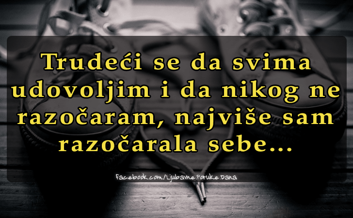 Ljubavne Poruke,  Ljubavne Slike | Trudeci se da svima  udovoljim..., Trudeci se da svima 
udovoljim i da nikog ne 
razocaram, najvise sam 
razocarala sebe...