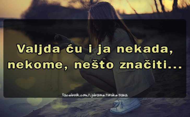 Ljubavne Poruke,  Ljubavne Slike |  Valjda cu i ja nekada..., 
Valjda cu i ja nekada, 
nekome, nesto znaciti...
