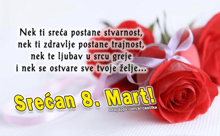Nek ti sreca postane stvarnost, nek ti zdravlje postane trajnost, nek te ljubav u srcu greje i nek se ostvare sve tvoje zelje...Srecan 8. Mart!
