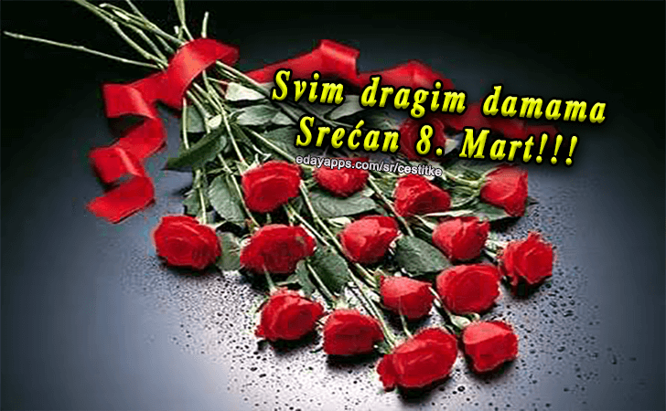 Svim dragim damama Srećan 8. Mart!