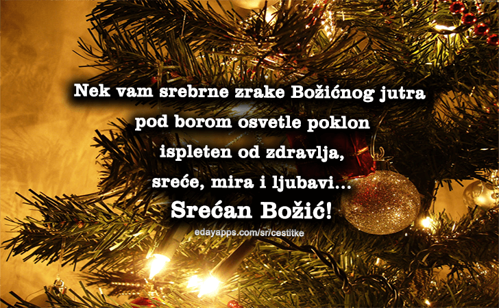 Neka badnjak, sveto drvo, udovolji mojoj želji, da u srcu uvek žive moji dragi prijatelji! Srećan Badnji dan i Božić! - Božićne Čestitke