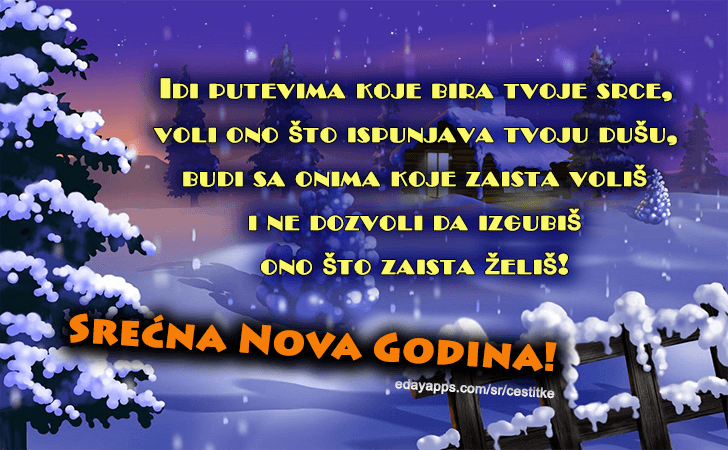 Dok čestitku čitaš ovu i godinu čekaš novu, iz mog srca primi želju dočekaj je u veselju. Nek ti je život pun sreće i snova i nek ti je Sretna Godina Nova!