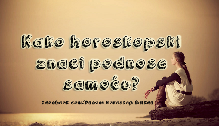 Horoskop | Karakteristike znakova | Kako horoskopski znaci podnose samoću?