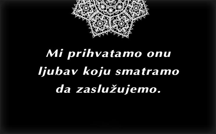 Pozitivne misli | Mudrosti | Izreke | Citati o životu i ljubavi | Mi prihvatamo onu ljubav koju..., Mi prihvatamo onu ljubav koju smatramo da zaslužujemo.