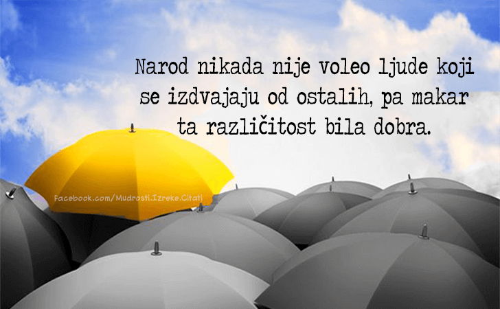 Pozitivne misli | Mudrosti | Izreke | Citati o životu i ljubavi | Narod nikada nije..., Narod nikada nije voleo ljude koji se izdvajaju od ostalih, pa makar ta različitost bila dobra.