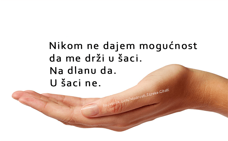 Pozitivne misli | Mudrosti | Izreke | Citati o životu i ljubavi | Nikom ne dajem mogućnost..., Nikom ne dajem mogućnost da me drži u šaci. Na dlanu da. U šaci ne.