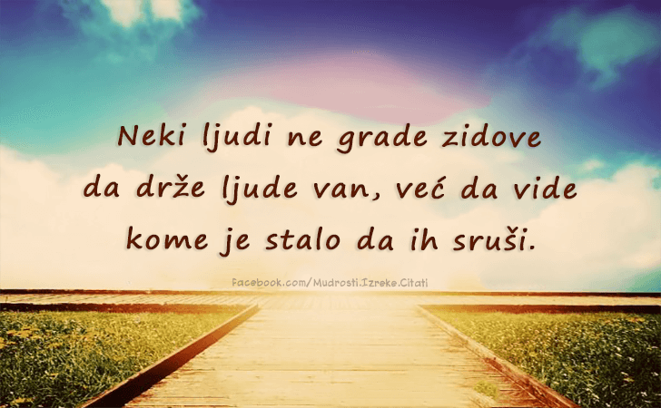 Pozitivne misli | Mudrosti | Izreke | Citati o životu i ljubavi | Neki ljudi ne grade zidove..., Neki ljudi ne grade zidove da drže ljude van, već da vide kome je stalo da ih sruši.