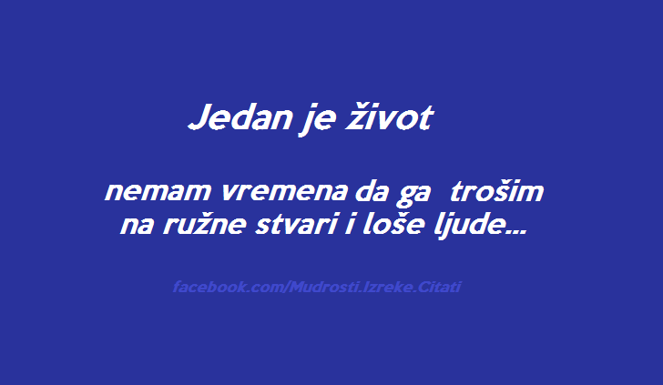 Pozitivne misli | Mudrosti | Izreke | Citati o životu i ljubavi | Jedan je život..., Jedan je život, nemam vremena da ga trošim na ružne stvari i loše ljude...