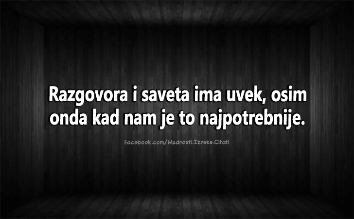 Pozitivne misli | Mudrosti | Izreke | Citati o životu i ljubavi | Razgovora i saveta ima uvek..., Razgovora i saveta ima uvek, osim onda kad nam je to najpotrebnije.