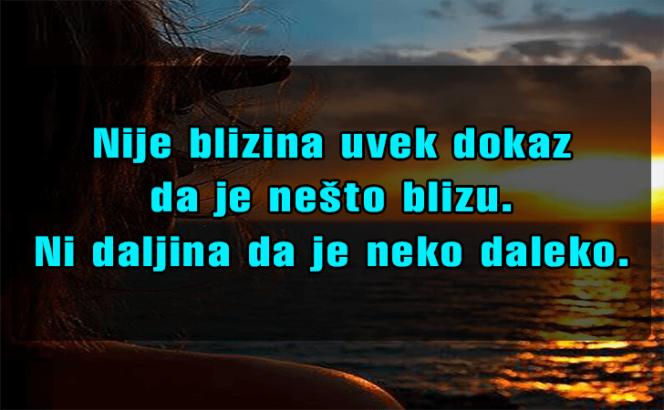 Pozitivne misli | Mudrosti | Izreke | Citati o životu i ljubavi | Nije blizina uvek dokaz..., Nije blizina uvek dokaz da je nešto blizu. Ni daljina da je neko daleko.