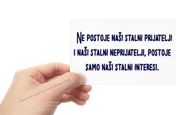 Pozitivne misli | Mudrosti | Izreke | Citati o životu i ljubavi | Ne postoje..., Ne postoje naši stalni prijatelji i naši stalni neprijatelji, postoje samo naši stalni interesi.