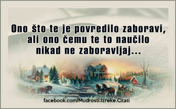 Pozitivne misli | Mudrosti | Izreke | Citati o životu i ljubavi | Ono što te je povredilo zaboravi..., Ono što te je povredilo zaboravi, ali ono čemu te to naučilo nikad ne zaboravljaj...