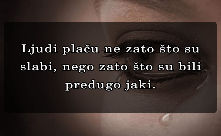 Pozitivne misli | Mudrosti | Izreke | Citati o životu i ljubavi | Ljudi plaču ne zato što su slabi..., Ljudi plaču ne zato što su slabi, nego zato što su bili 
predugo jaki.