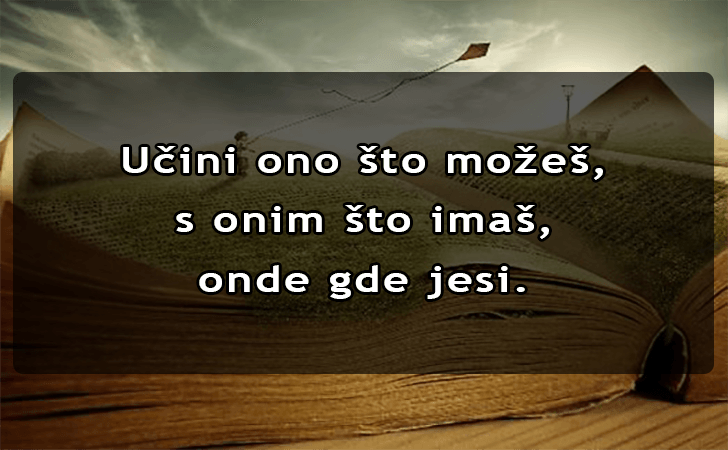 Pozitivne misli | Mudrosti | Izreke | Citati o životu i ljubavi | Učini ono što možeš..., Učini ono što možeš, s onim što imas, onde gde jesi.