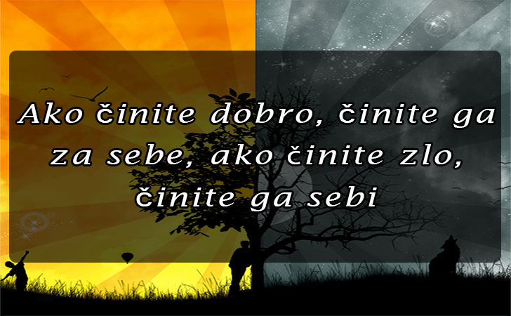 Pozitivne misli | Mudrosti | Izreke | Citati o životu i ljubavi | Ako činite dobro..., Ako činite dobro, činite ga za sebe, ako cinite zlo, činite ga sebi