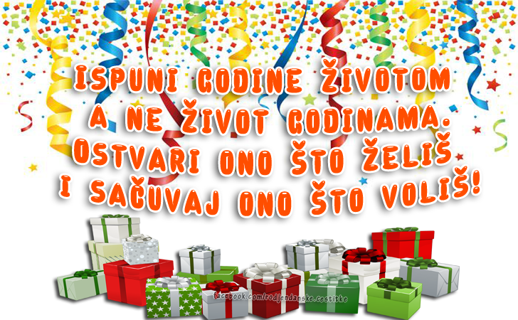Ispuni godine životom a ne život godinama... - Čestitke, Slike i Poruke za Rođendan