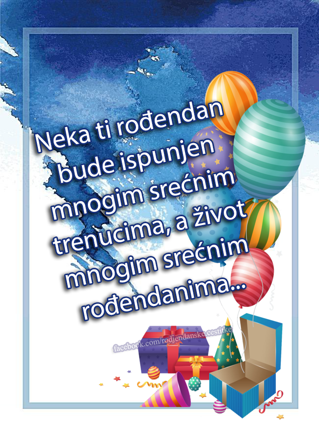 Rođendanske Čestitke (SLIKE) | Neka ti rođendan bude ispunjen mnogim srećnim trenucima, 
a život mnogim srećnim rođendanima...  🎂🎈🎉😁