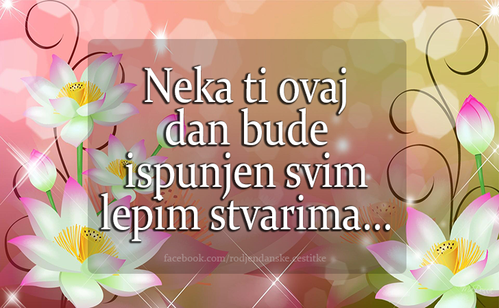 Neka ti ovaj dan bude ispunjen svim lepim stvarima... - Čestitke, Slike i Poruke za Rođendan