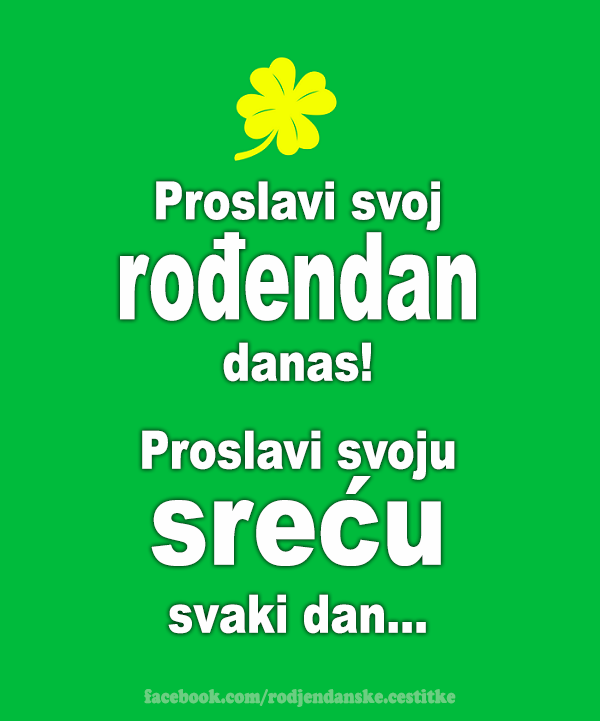 Rođendanske Čestitke (SLIKE) | Proslavi svoj rođendan danas! 
Proslavi svoju sreću svaki dan...