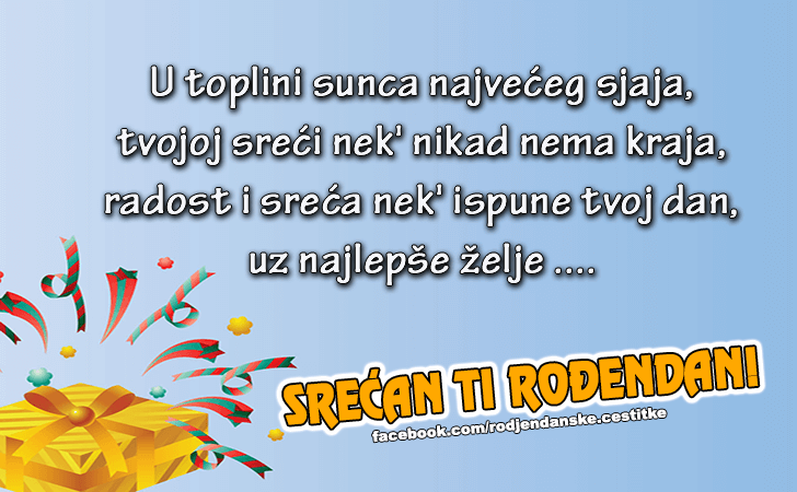 Rođendanske Čestitke (SLIKE) | U toplini sunca najveceg sjaja, tvojoj sreci nek nikad nema kraja, radost i sreca nek ispune tvoj dan,
uz najlepse zelje...Srecan Ti Rodjendan!