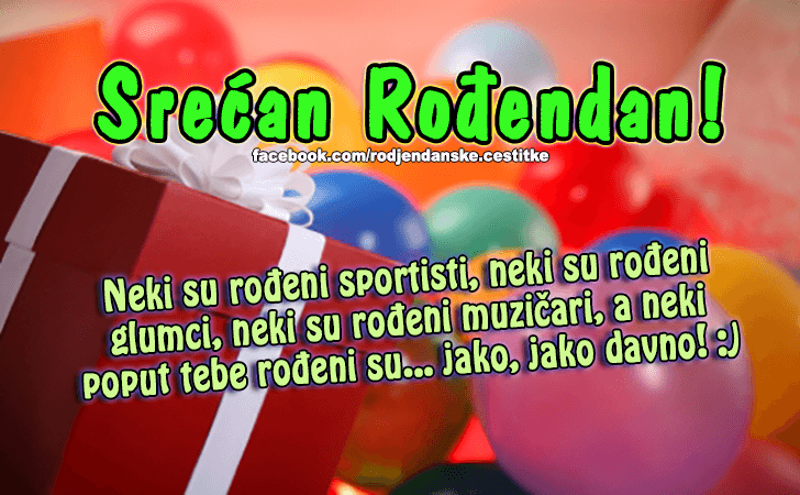 Rođendanske Čestitke (SLIKE) | Neki su rodjeni sportisti, neki su rodjeni glumci, neki su rodjeni muzicari, a neki poput tebe rodjeni su... jako, jako davno! :)