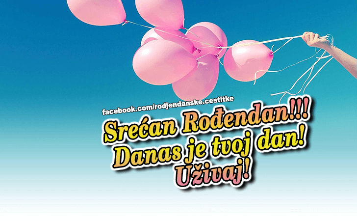Danas je tvoj dan! - Čestitke, Slike i Poruke za Rođendan