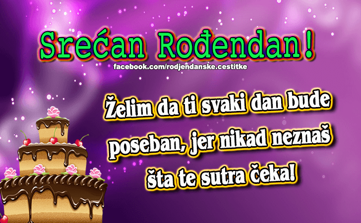 Rođendanske Čestitke (SLIKE) | Zelim da ti svaki dan bude 
poseban, jer nikad neznas 
sta te sutra ceka!