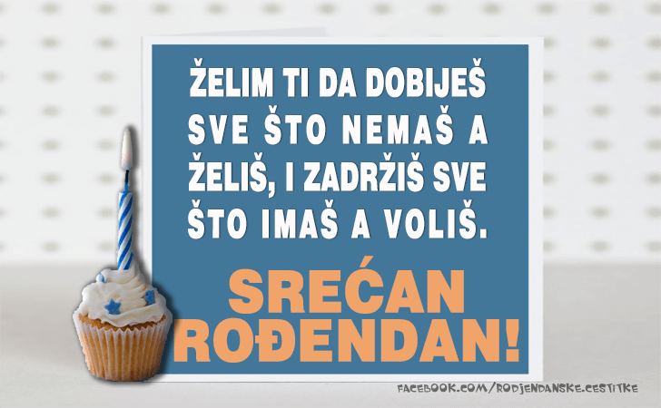 Rođendanske Čestitke (SLIKE) | Zelim ti da dobijes sve sto nemas a zelis, i zadrzis sve sto imas a volis. SRECAN RODJENDAN!