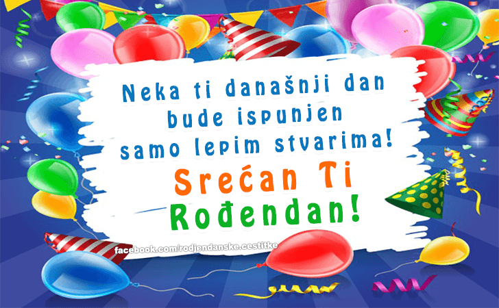 Rođendanske Čestitke (SLIKE) | Neka ti danasnji dan bude ispunjen samo lepim stvarima! Srecan Ti Rodjendan!