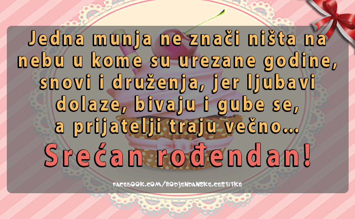 Rođendanske Čestitke (SLIKE) | Jedna munja ne znaci nista na nebu u kome su urezane godine, snovi i druzenja, jer ljubavi dolaze, bivaju i gube se, 
a prijatelji traju vecno 
Srecan rodjendan!