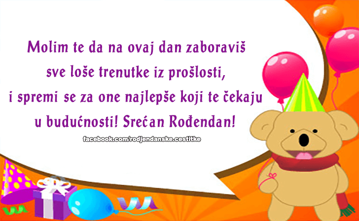 Rođendanske Čestitke (SLIKE) | Molim te da na ovaj dan zaboravis sve lose trenutke iz proslosti, i spremis se za one najlepse koji te cekaju u buducnosti! Srecan Rodjendan!