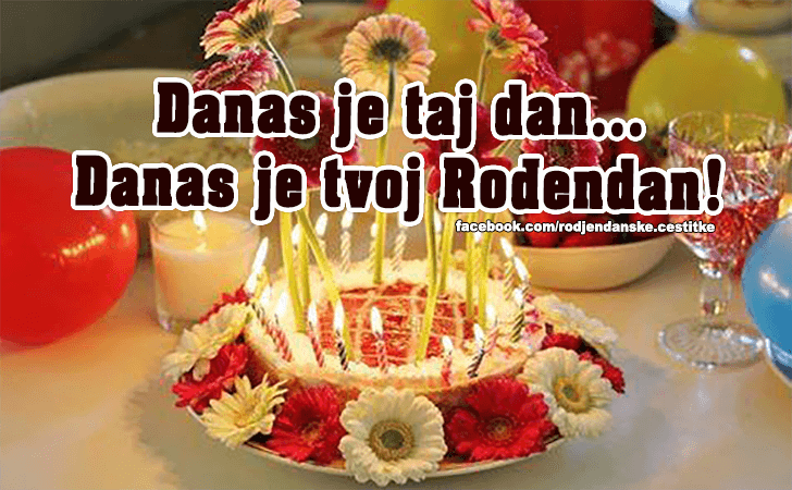Danas je taj dan... - Čestitke, Slike i Poruke za Rođendan