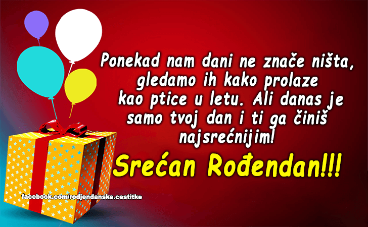 Rođendanske Čestitke (SLIKE) | Ponekad nam dani ne znace nista, gledamo ih kako prolaze kao ptice u letu. Ali danas je samo tvoj dan i ti ga cinis najsrecnijim! Srecan Rodendan!