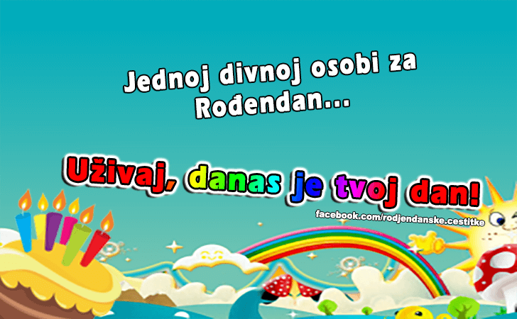 Rođendanske Čestitke (SLIKE) | Jednoj divnoj osobi za Rodjendan... Uzivaj, danas je tvoj dan!