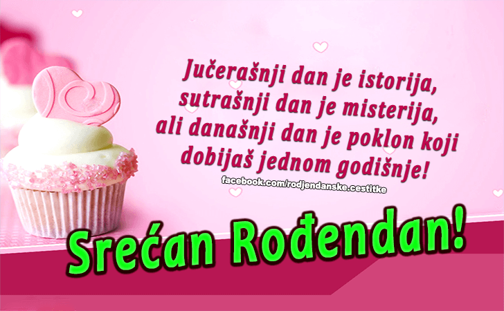 Rođendanske Čestitke (SLIKE) | Jucerasnji dan je istorija, sutrasnji dan je misterija, ali danasnji dan je poklon koji dobijas jednom godisnje! Srecan Rodjendan!