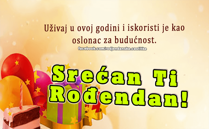 Rođendanske Čestitke (SLIKE) | Uzivaj u ovoj godini i iskoristi je kao oslonac za buducnost. Srecan Ti Rodjendan!