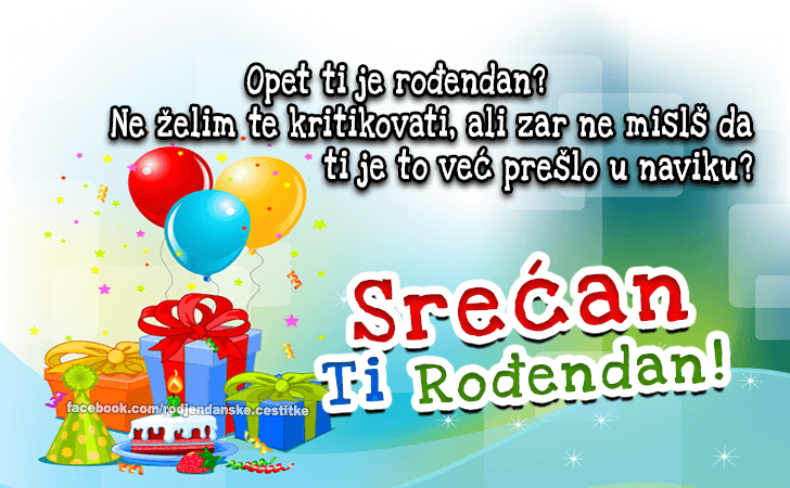 Rođendanske Čestitke (SLIKE) | Opet ti je rođendan? Ne želim te kritikovati, ali zar ne misliš da ti je to već prešlo u naviku? Srećan Ti Rođendan!