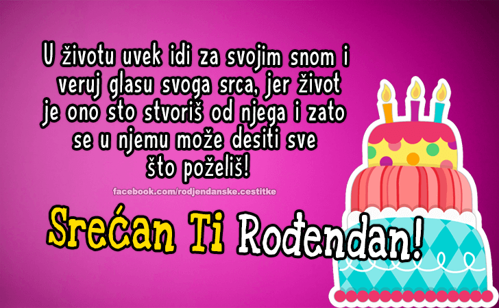 Rođendanske Čestitke (SLIKE) | U životu uvek idi za svojim snom i veruj glasu svoga srca, jer život je ono sto stvoriš od njega i zato se u njemu može desiti sve što poželiš! Srećan Ti Rođendan!