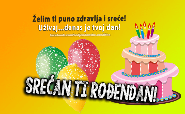 Rođendanske Čestitke (SLIKE) | Želim ti puno zdravlja i sreće! Uživaj...danas je tvoj dan! Srećan Ti Rođendan!