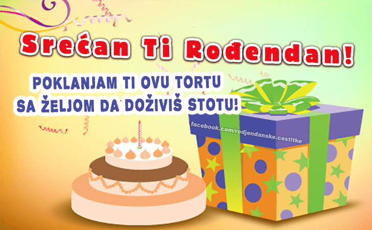 Rođendanske Čestitke (SLIKE) | Poklanjam ti ovu tortu sa željom da doživiš stotu! Srećan Ti Rođendan!