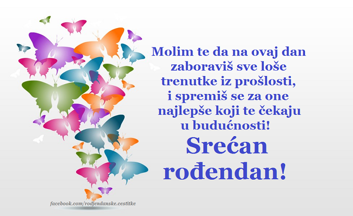 Rođendanske Čestitke (SLIKE) | Molim te da na ovaj dan zaboraviš sve loše trenutke iz prošlosti, i spremiš se za one najlepše koji te čekaju u budućnosti! Srećan rođendan!